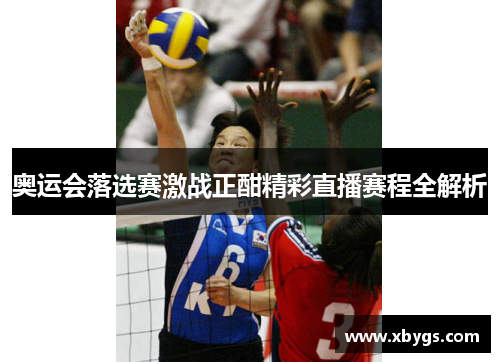 奥运会落选赛激战正酣精彩直播赛程全解析 奥运会落选赛激战正酣精彩直播赛程全解析