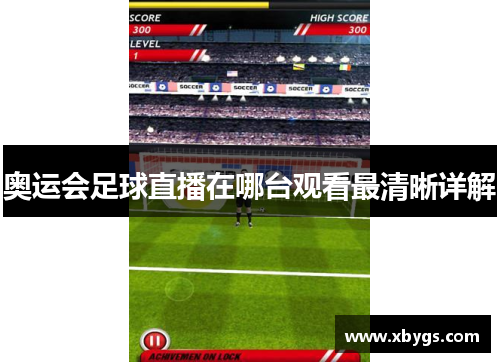 奥运会足球直播在哪台观看最清晰详解 奥运会足球直播在哪台观看最清晰详解