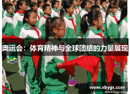 奥运会:体育精神与全球团结的力量展现 奥运会:体育精神与全球团结的力量展现
