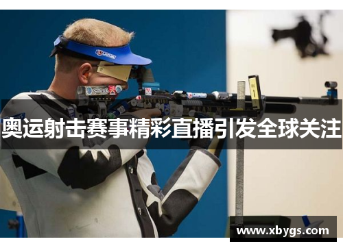奥运射击赛事精彩直播引发全球关注 奥运射击赛事精彩直播引发全球关注
