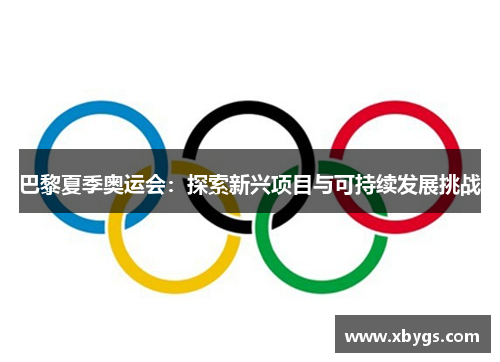 巴黎夏季奥运会：探索新兴项目与可持续发展挑战