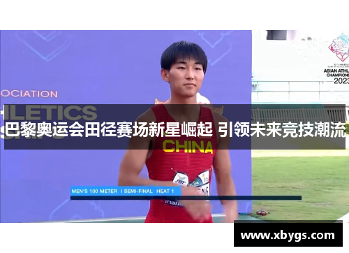 巴黎奥运会田径赛场新星崛起 引领未来竞技潮流